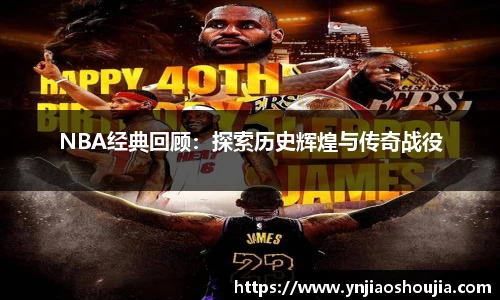 NBA经典回顾：探索历史辉煌与传奇战役