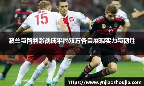 波兰与智利激战成平局双方各自展现实力与韧性