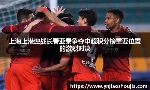 上海上港迎战长春亚泰争夺中超积分榜重要位置的激烈对决