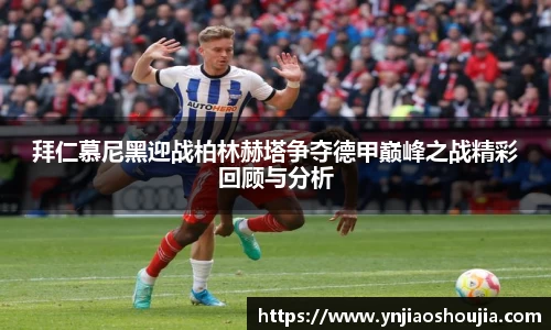 拜仁慕尼黑迎战柏林赫塔争夺德甲巅峰之战精彩回顾与分析