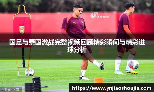 国足与泰国激战完整视频回顾精彩瞬间与精彩进球分析