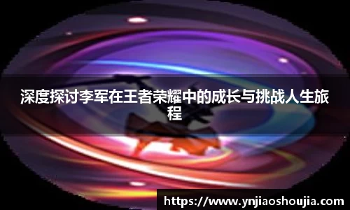 深度探讨李军在王者荣耀中的成长与挑战人生旅程