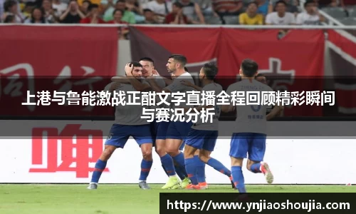 上港与鲁能激战正酣文字直播全程回顾精彩瞬间与赛况分析